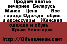 Продам платье вечернее, Беларусь, Минск › Цена ­ 80 - Все города Одежда, обувь и аксессуары » Женская одежда и обувь   . Крым,Белогорск